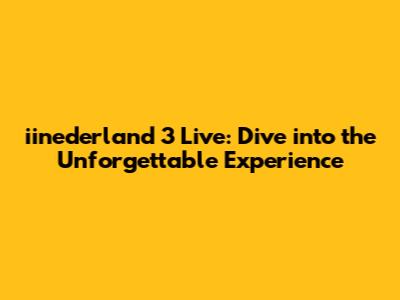iinederland 3 Live: Dive into the Unforgettable Experience
