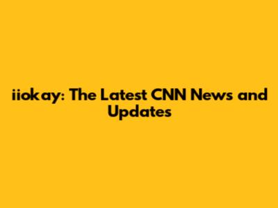 iiokay: The Latest CNN News and Updates