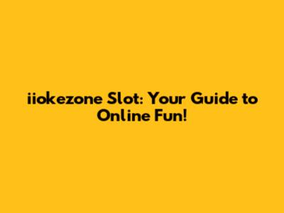 iiokezone Slot: Your Guide to Online Fun!