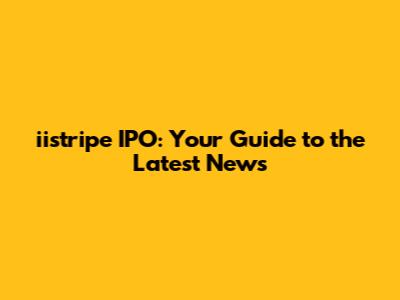 iistripe IPO: Your Guide to the Latest News