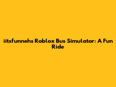 iitsfunneh's Roblox Bus Simulator: A Fun Ride