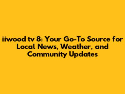 iiwood tv 8: Your Go-To Source for Local News, Weather, and Community Updates