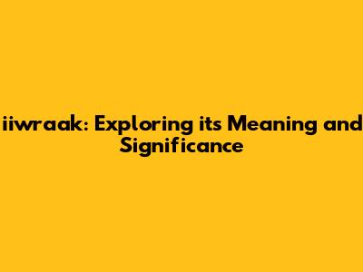 iiwraak: Exploring its Meaning and Significance