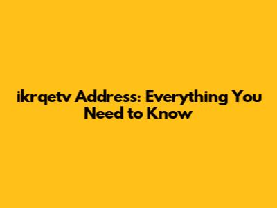 ikrqetv Address: Everything You Need to Know