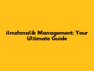 ilmzhmalik Management: Your Ultimate Guide