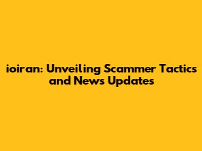 ioiran: Unveiling Scammer Tactics and News Updates