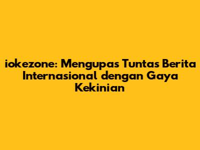 iokezone: Mengupas Tuntas Berita Internasional dengan Gaya Kekinian