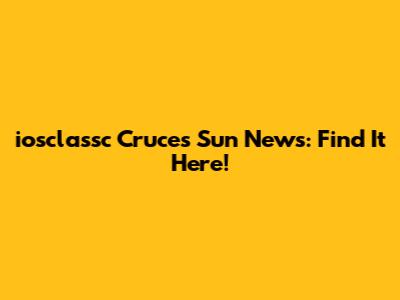 iosclassc Cruces Sun News: Find It Here!