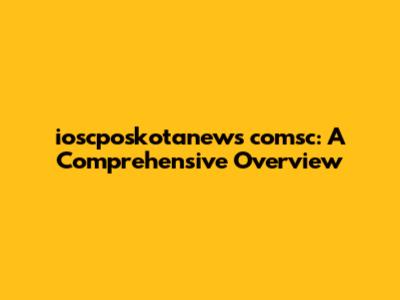 ioscposkotanews comsc: A Comprehensive Overview