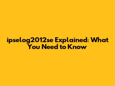 ipselog2012se Explained: What You Need to Know