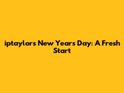 iptaylor's New Year's Day: A Fresh Start