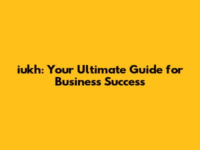 iukh: Your Ultimate Guide for Business Success