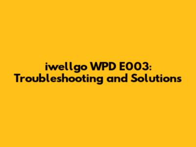 iwellgo WPD E003: Troubleshooting and Solutions