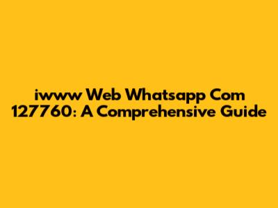 iwww Web Whatsapp Com 127760: A Comprehensive Guide