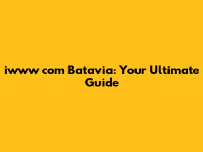 iwww com Batavia: Your Ultimate Guide