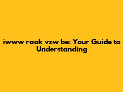 iwww raak vzw be: Your Guide to Understanding