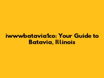 iwwwbatavia1co: Your Guide to Batavia, Illinois