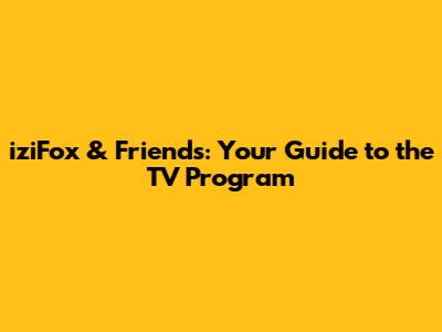 iziFox & Friends: Your Guide to the TV Program