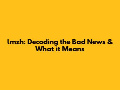 lmzh: Decoding the Bad News & What it Means