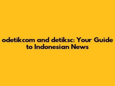 odetikcom and detiksc: Your Guide to Indonesian News