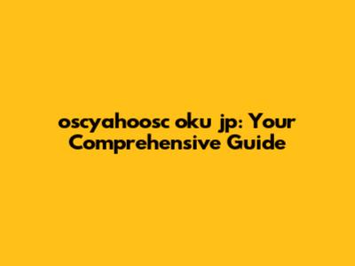 oscyahoosc oku jp: Your Comprehensive Guide