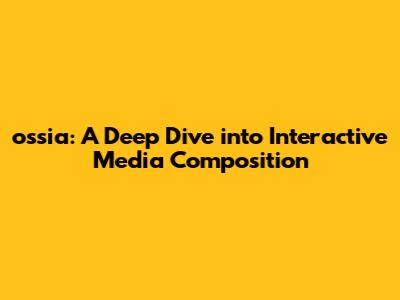 ossia: A Deep Dive into Interactive Media Composition