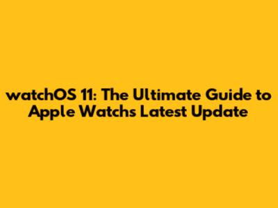 watchOS 11: The Ultimate Guide to Apple Watch's Latest Update