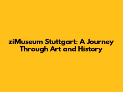 ziMuseum Stuttgart: A Journey Through Art and History