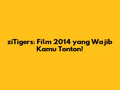 ziTigers: Film 2014 yang Wajib Kamu Tonton!