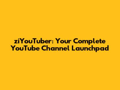 ziYouTuber: Your Complete YouTube Channel Launchpad