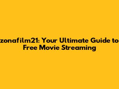 zonafilm21: Your Ultimate Guide to Free Movie Streaming